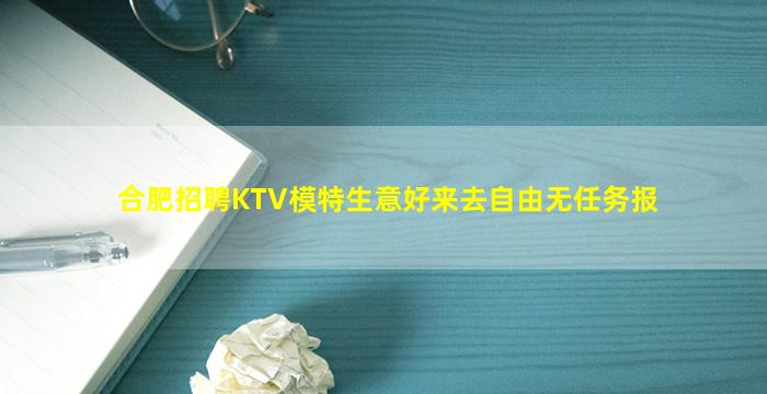 合肥招聘KTV模特生意好来去自由无任务报